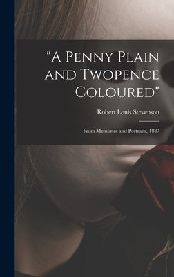 A Penny Plain and Twopence Coloured: From Memories and Portraits, 1887 by Stevenson, Robert Louis