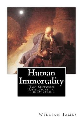 Human Immortality: Two Supposed Objections to The Doctrine by James, William