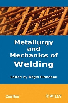 Metallurgy and Mechanics of Welding: Processes and Industrial Applications by Blondeau, Regis