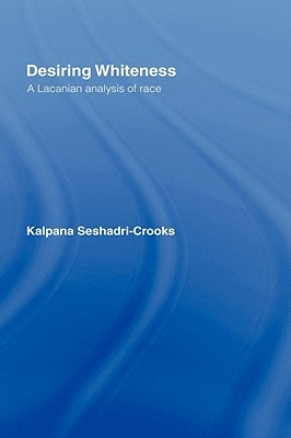 Desiring Whiteness: A Lacanian Analysis of Race by Seshadri-Crooks, Kalpana