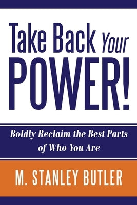 Take Back Your POWER! Boldly Reclaim The Best Parts of Who You Are by Butler, M. Stanley