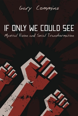 If Only We Could See: Mystical Vision and Social Transformation by Commins, Gary