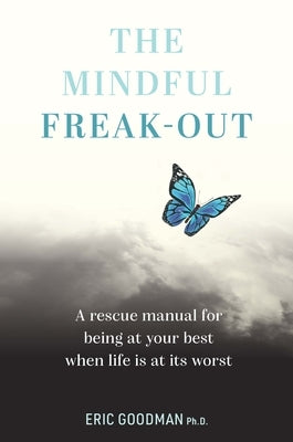 The Mindful Freak-Out: A Rescue Manual for Being at Your Best When Life Is at Its Worst Be Your Best Self by Goodman, Eric