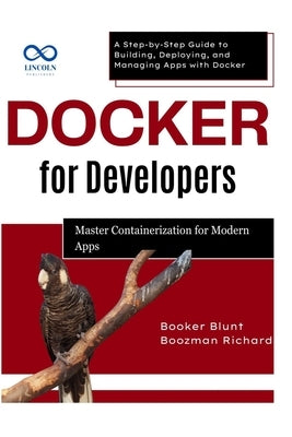 Docker for Developers: Master Containerization for Modern Apps: A Step-by-Step Guide to Building, Deploying, and Managing Apps with Docker by Blunt, Booker