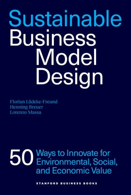 Sustainable Business Model Design: 50 Ways to Innovate for Environmental, Social, and Economic Value by Lüdeke-Freund, Florian