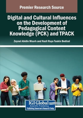 Digital and Cultural Influences on the Development of Pedagogical Content Knowledge (PCK) and TPACK by Misirli, Zeynel Abidin