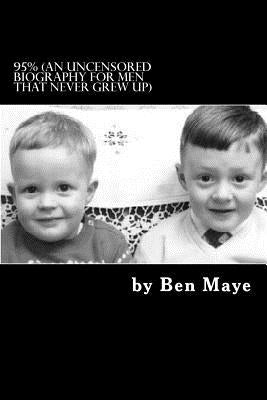 95%: (an uncensored biography for men that never grew up) by Maye, Ben