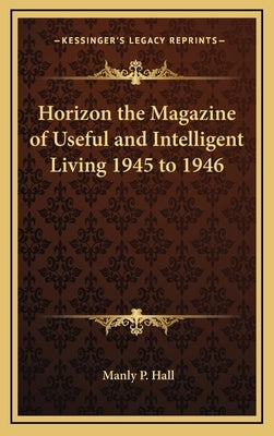 Horizon the Magazine of Useful and Intelligent Living 1945 to 1946 by Hall, Manly P.