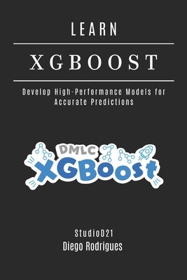LEARN XGBoost: Build High-Performance Models for Accurate Predictions by Smart Tech Content, Studiod21