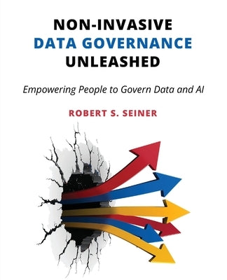 Non-Invasive Data Governance Unleashed: Empowering People to Govern Data and AI by Seiner, Robert S.