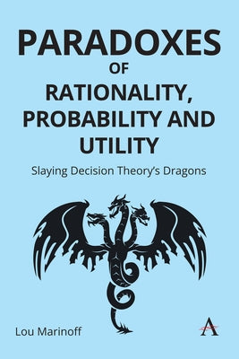 Paradoxes of Rationality, Probability, and Utility: Slaying Decision Theory's Dragons by Marinoff, Lou