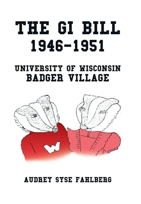 The Gi Bill 1946-1951: University of Wisconsin Badger Village by Fahlberg, Audrey Syse