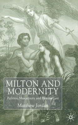Milton and Modernity: Politics, Masculinity and Paradise Lost by Jordan, M.