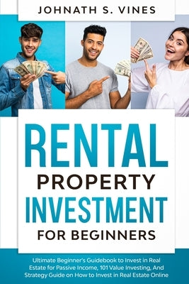 Rental Property Investment for Beginners: Ultimate Beginner's Guidebook to Invest in Real Estate for Passive Income, 101 Value Investing, And Strategy by S. Vines, Johnath