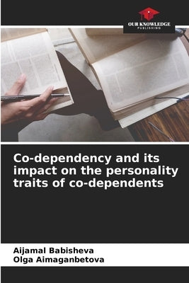 Co-dependency and its impact on the personality traits of co-dependents by Babisheva, Aijamal