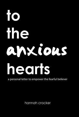 To the Anxious Hearts: A Personal Letter to Empower the Fearful Believer by Crocker, Hannah