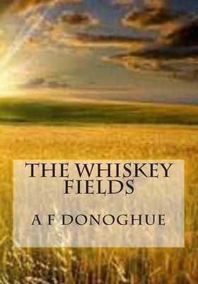 The Whiskey Fields: Beyond Life, Lies Hope by Donoghue, A. F.
