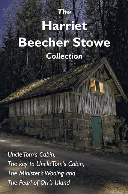 The Harriet Beecher Stowe Collection, including Uncle Tom's Cabin, The key to Uncle Tom's Cabin, The Minister's Wooing, and The Pearl of Orr's Island by Stowe, Harriet Beecher