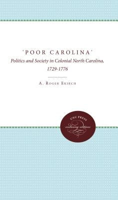'Poor Carolina': Politics and Society in Colonial North Carolina, 1729-1776 by Ekirch, A. Roger