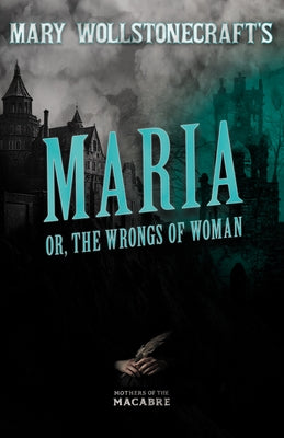 Mary Wollstonecraft's Maria, or, The Wrongs of Woman by Wollstonecraft, Mary