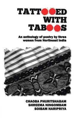 Tattooed with Taboos: An Anthology of Poetry by Three Women from Northeast India by Phuritshabam Ningombam Haripriya