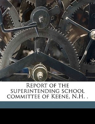 Report of the Superintending School Committee of Keene, N.H. . Volume 1881 by Keene, Keene