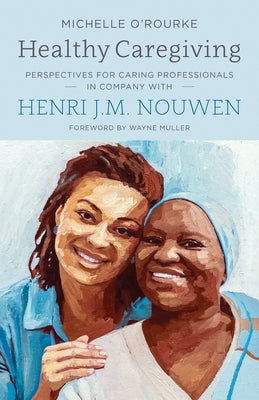 Healthy Caregiving: Perspectives for Caring Professionals in Company with Henri J.M. Nouwen by O'Rourke, Michelle