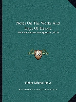 Notes On The Works And Days Of Hesiod: With Introduction And Appendix (1918) by Hays, Heber Michel