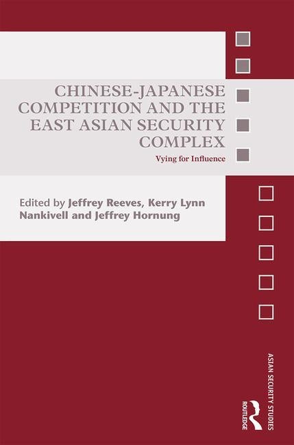 Chinese-Japanese Competition and the East Asian Security Complex: Vying for Influence by Reeves, Jeffrey