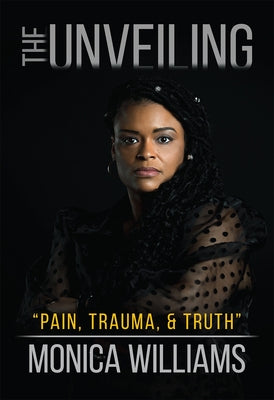The Unveiling: Pain, Trauma, and Truth by Williams, Monica