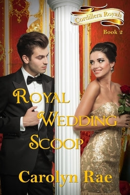 Royal Wedding Scoop: Cordillera Royals, Book Two by Rae, Carolyn