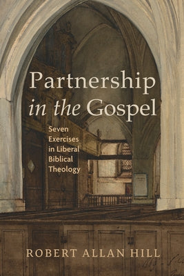 Partnership in the Gospel: Seven Exercises in Liberal Biblical Theology by Hill, Robert Allan