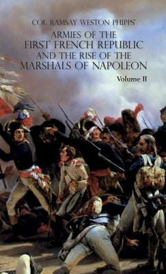 Armies of the First French Republic and the Rise of the Marshals of Napoleon I: VOLUME II: The Armees de la Moselle, du Rhin, de Sambre-et-Meuse, de R by Phipps, Ramsay Weston