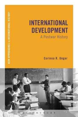 International Development: A Postwar History by Unger, Corinna R.