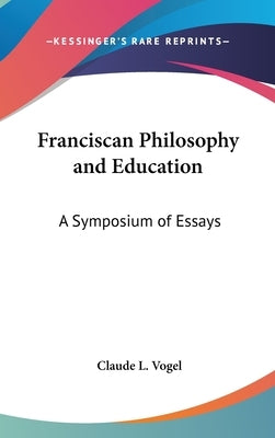 Franciscan Philosophy and Education: A Symposium of Essays by Vogel, Claude L.