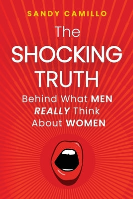 The Shocking Truth Behind What Men Really Think About Women by Camillo, Sandy