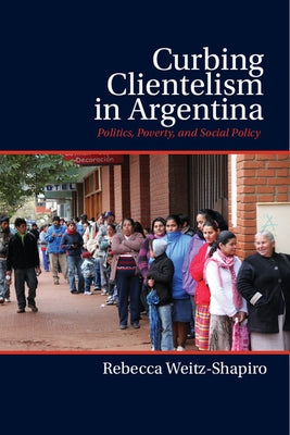 Curbing Clientelism in Argentina by Weitz-Shapiro, Rebecca