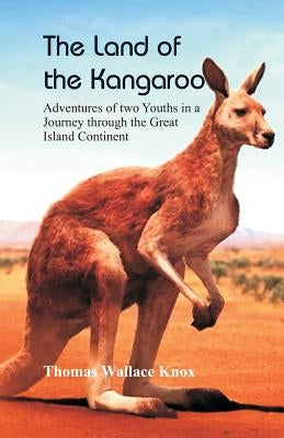 The Land of the Kangaroo: Adventures of Two Youths in a Journey through the Great Island Continent by Knox, Thomas Wallace