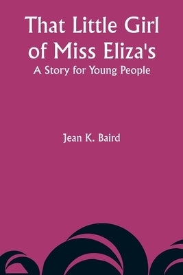 That Little Girl of Miss Eliza's: A Story for Young People by Baird, Jean K.