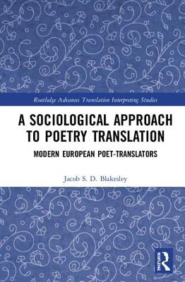 A Sociological Approach to Poetry Translation: Modern European Poet-Translators by Blakesley, Jacob S. D.