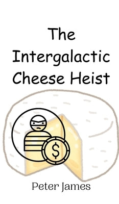 The Intergalactic Cheese Heist by James, Peter