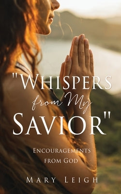 Whispers from My Savior: Encouragements from God by Leigh, Mary