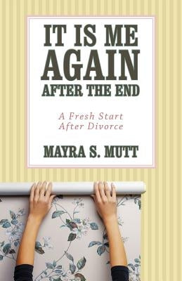 It Is Me ... Again ... After the End: A Fresh Start After Divorce by Mutt, Mayra S.