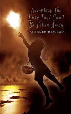 Accepting the Love That Can't Be Taken Away by Jackson, Tabitha Ruth