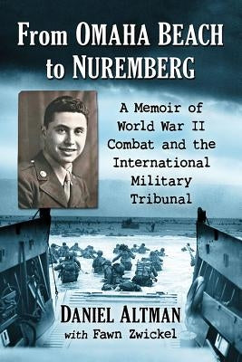 From Omaha Beach to Nuremberg: A Memoir of World War II Combat and the International Military Tribunal by Altman, Daniel