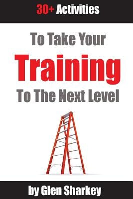 Take Your Training to the Next Level: 30+ Activities by Sharkey, Glen T.