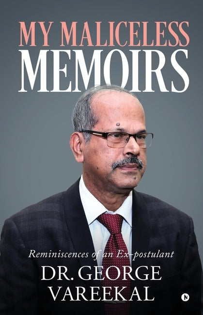 My Maliceless Memoirs: Reminiscences of an Ex-Postulant by Dr George Vareekal