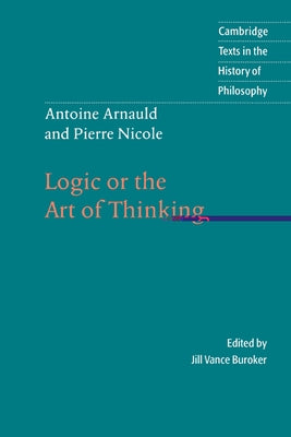 Antoine Arnauld and Pierre Nicole: Logic or the Art of Thinking by Nicole, Pierre