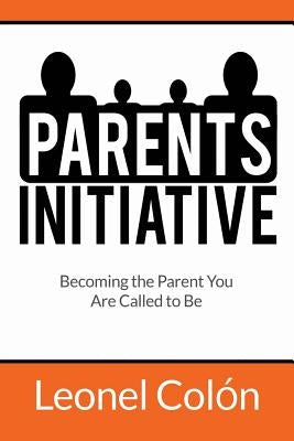 Parent's Initiative: Becoming the Parent You Are Called to Be by Colón, Leonel