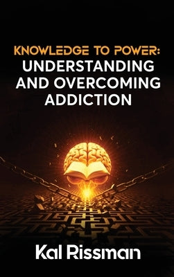 Knowledge to Power: Understanding and Overcoming Addiction by Rissman, Kal